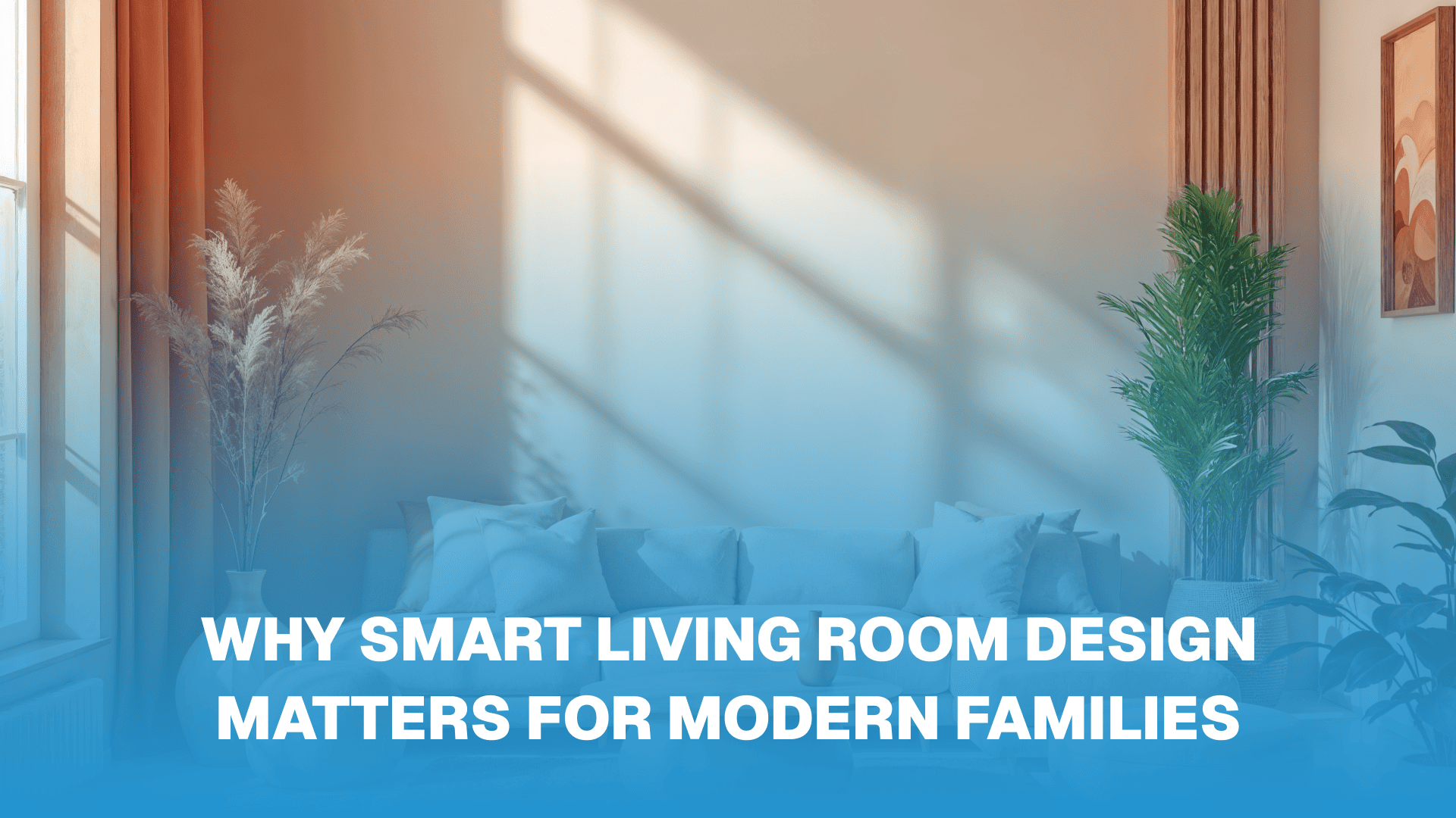 Why Smart Living Room Design Matters for Modern Families